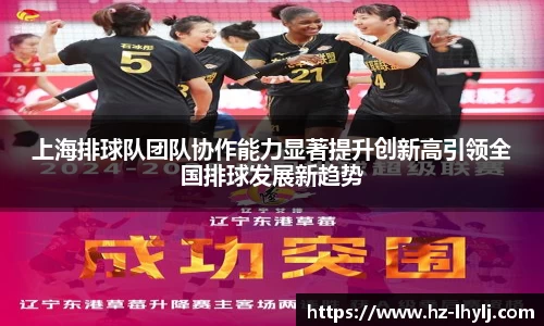 上海排球队团队协作能力显著提升创新高引领全国排球发展新趋势