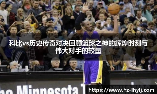 科比vs历史传奇对决回顾篮球之神的辉煌时刻与伟大对手的较量